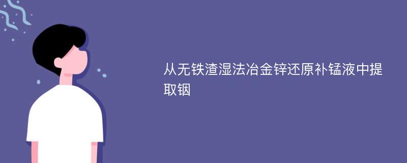 从无铁渣湿法冶金锌还原补锰液中提取铟