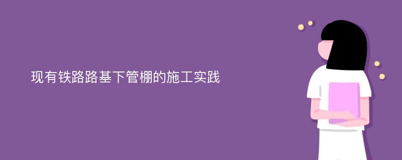 现有铁路路基下管棚的施工实践