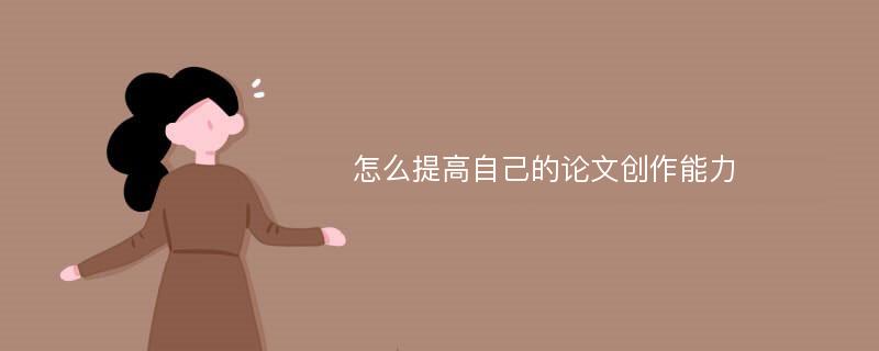 怎么提高自己的论文创作能力