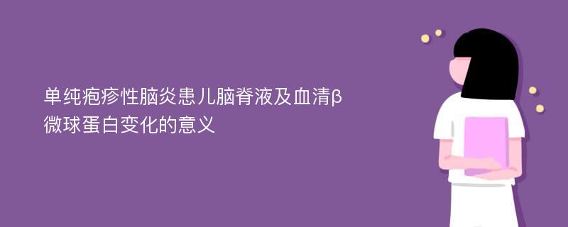 单纯疱疹性脑炎患儿脑脊液及血清β微球蛋白变化的意义