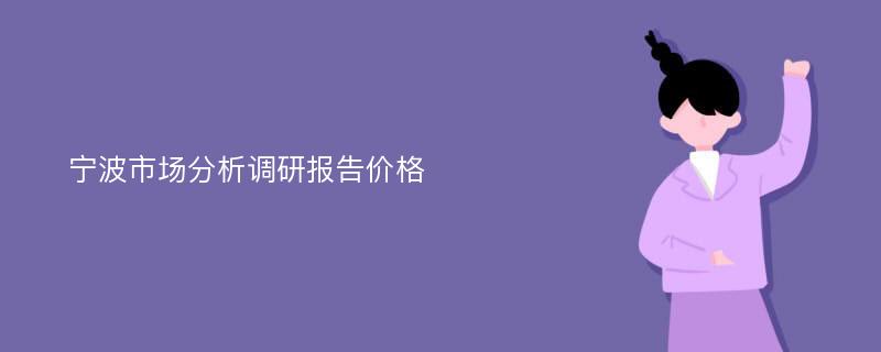 宁波市场分析调研报告价格