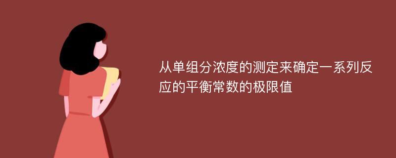 从单组分浓度的测定来确定一系列反应的平衡常数的极限值