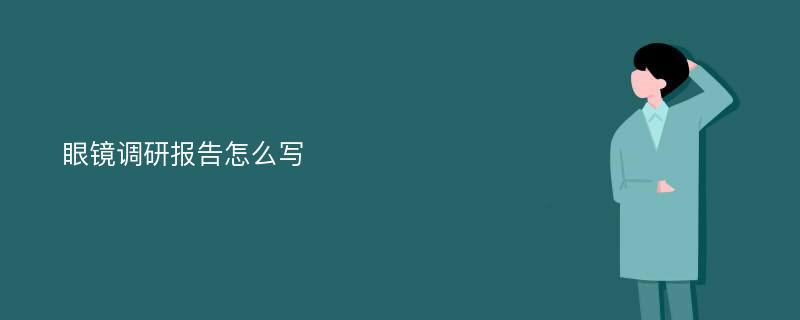 眼镜调研报告怎么写