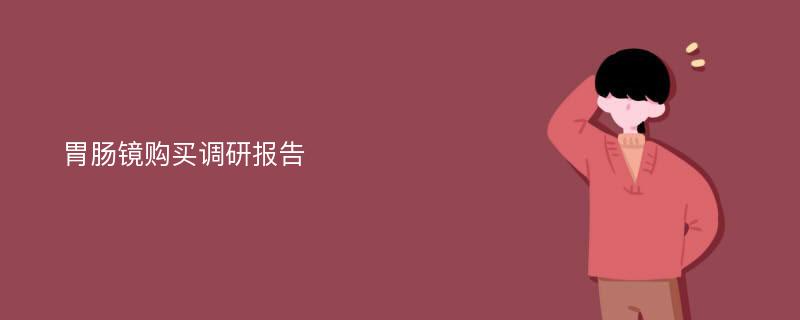 胃肠镜购买调研报告