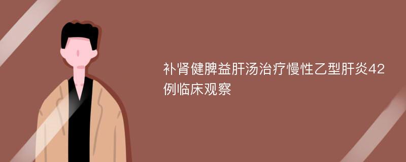 补肾健脾益肝汤治疗慢性乙型肝炎42例临床观察