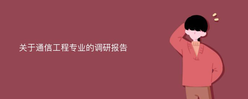 关于通信工程专业的调研报告