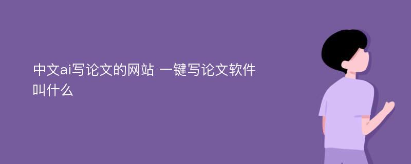 中文ai写论文的网站 一键写论文软件叫什么