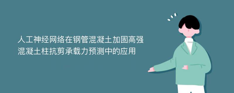 人工神经网络在钢管混凝土加固高强混凝土柱抗剪承载力预测中的应用