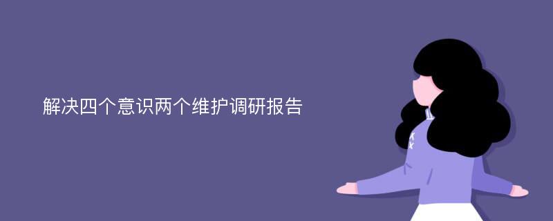 解决四个意识两个维护调研报告