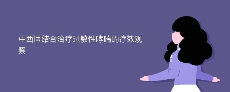 中西医结合治疗过敏性哮喘的疗效观察