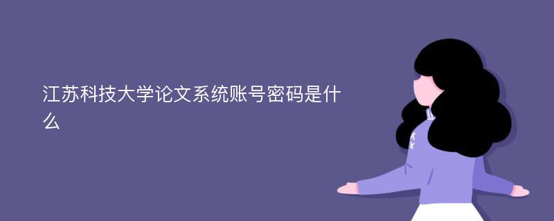 江苏科技大学论文系统账号密码是什么