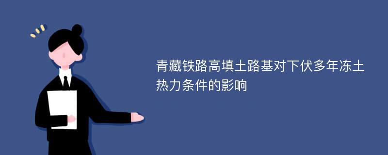 青藏铁路高填土路基对下伏多年冻土热力条件的影响