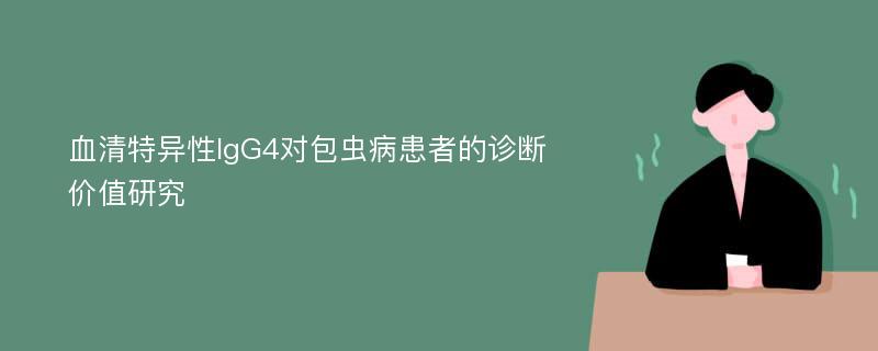 血清特异性IgG4对包虫病患者的诊断价值研究