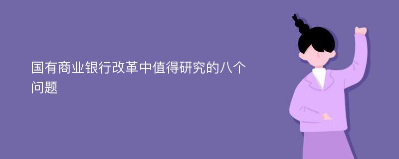 国有商业银行改革中值得研究的八个问题