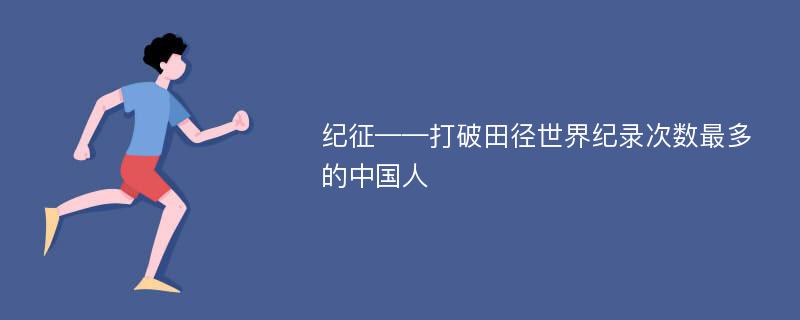 纪征——打破田径世界纪录次数最多的中国人