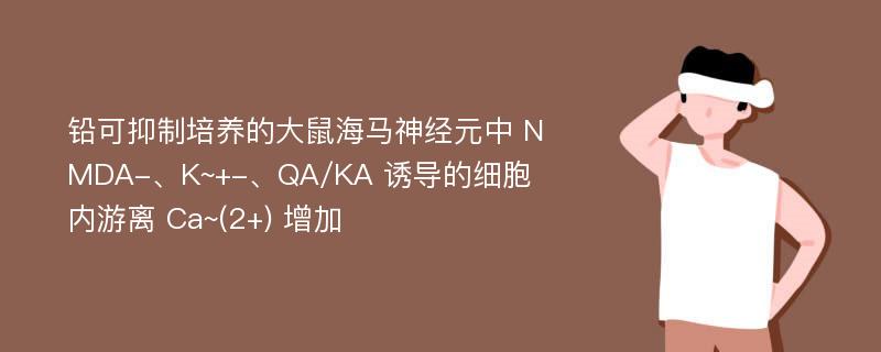 铅可抑制培养的大鼠海马神经元中 NMDA-、K~+-、QA/KA 诱导的细胞内游离 Ca~(2+) 增加