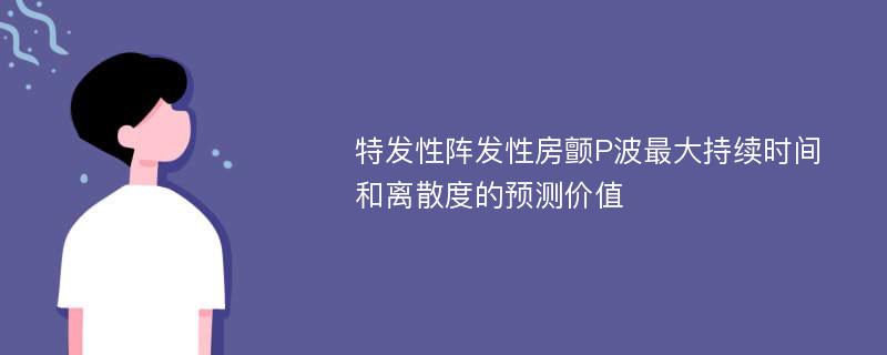 特发性阵发性房颤P波最大持续时间和离散度的预测价值