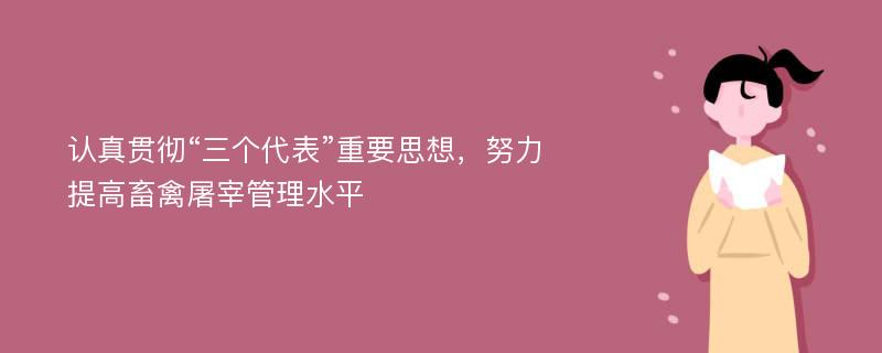 认真贯彻“三个代表”重要思想，努力提高畜禽屠宰管理水平