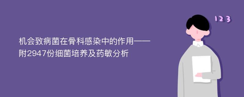 机会致病菌在骨科感染中的作用——附2947份细菌培养及药敏分析