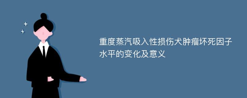 重度蒸汽吸入性损伤犬肿瘤坏死因子水平的变化及意义