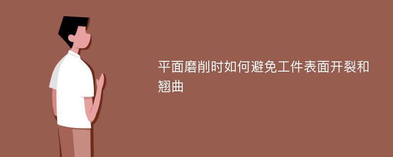 平面磨削时如何避免工件表面开裂和翘曲