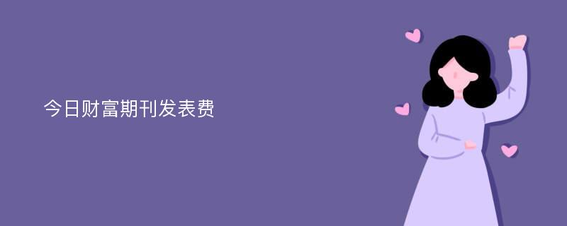 今日财富期刊发表费