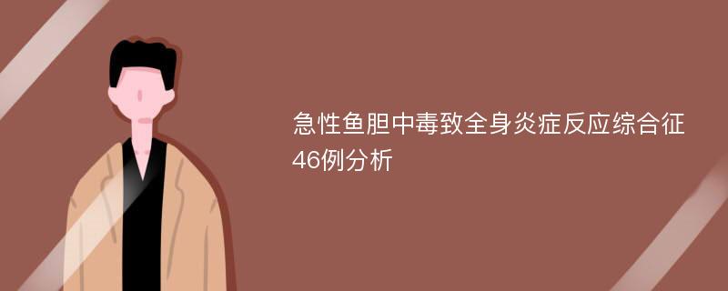 急性鱼胆中毒致全身炎症反应综合征46例分析