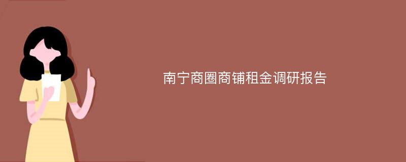 南宁商圈商铺租金调研报告