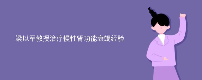 梁以军教授治疗慢性肾功能衰竭经验