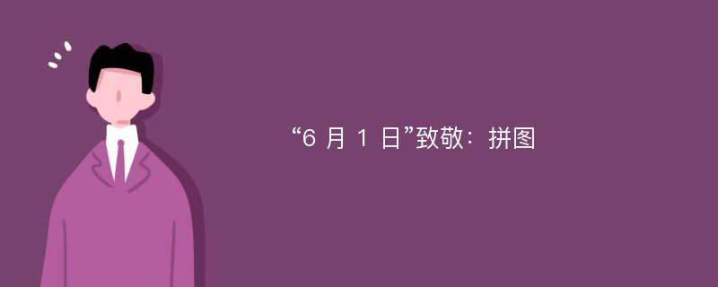 “6 月 1 日”致敬：拼图