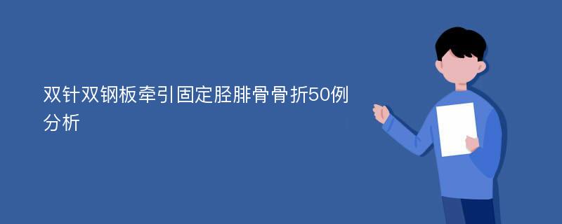 双针双钢板牵引固定胫腓骨骨折50例分析