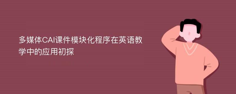 多媒体CAI课件模块化程序在英语教学中的应用初探