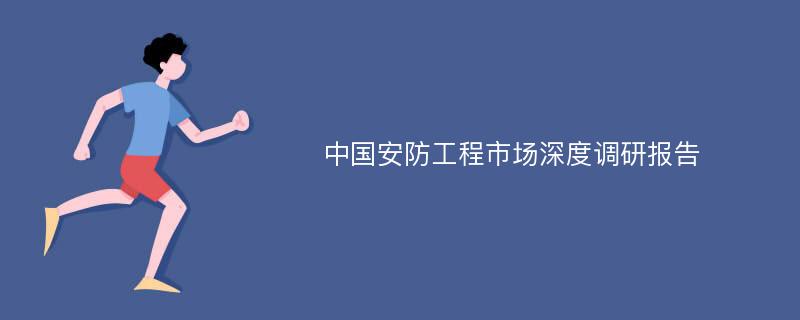 中国安防工程市场深度调研报告