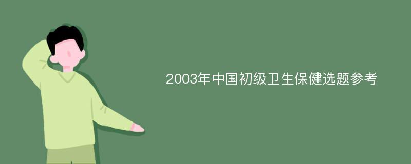 2003年中国初级卫生保健选题参考