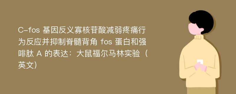 C-fos 基因反义寡核苷酸减弱疼痛行为反应并抑制脊髓背角 fos 蛋白和强啡肽 A 的表达：大鼠福尔马林实验（英文）