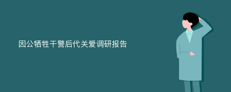 因公牺牲干警后代关爱调研报告