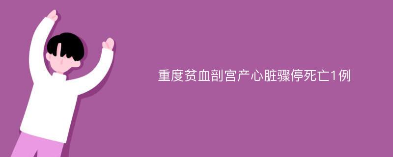 重度贫血剖宫产心脏骤停死亡1例