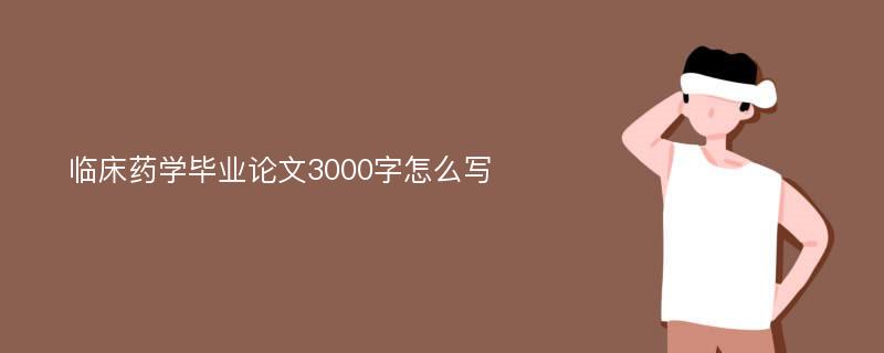 临床药学毕业论文3000字怎么写