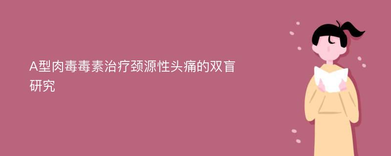 A型肉毒毒素治疗颈源性头痛的双盲研究