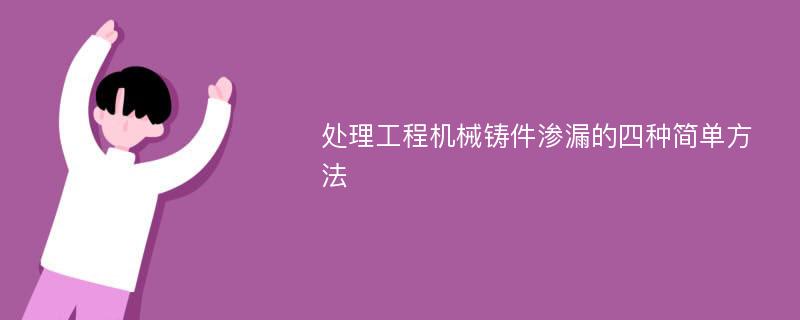 处理工程机械铸件渗漏的四种简单方法