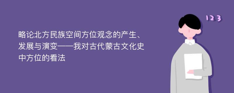 略论北方民族空间方位观念的产生、发展与演变——我对古代蒙古文化史中方位的看法