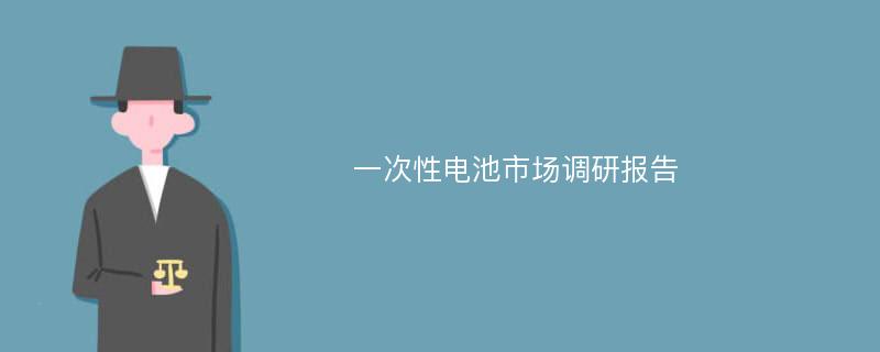 一次性电池市场调研报告