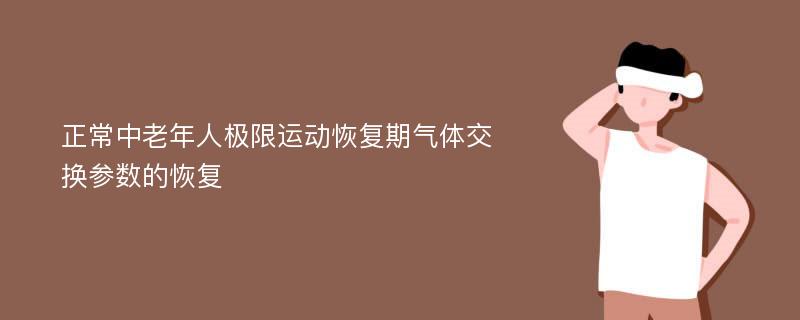 正常中老年人极限运动恢复期气体交换参数的恢复