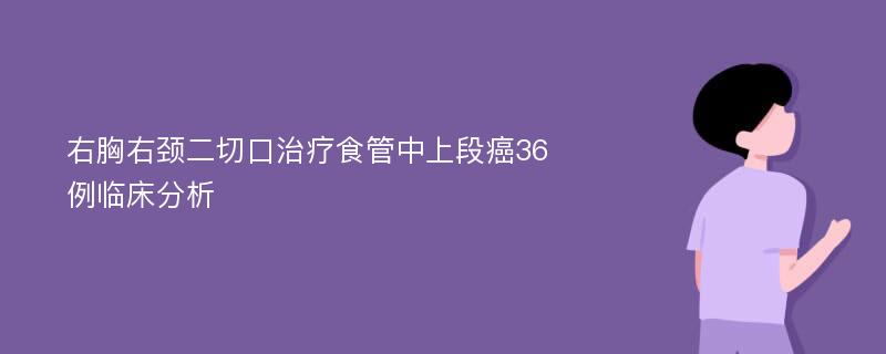 右胸右颈二切口治疗食管中上段癌36例临床分析