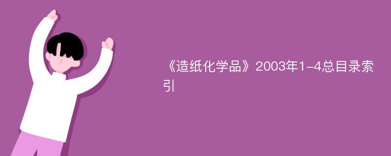 《造纸化学品》2003年1-4总目录索引