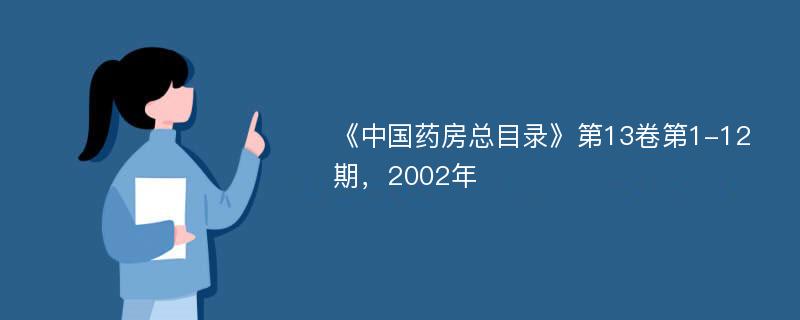 《中国药房总目录》第13卷第1-12期，2002年