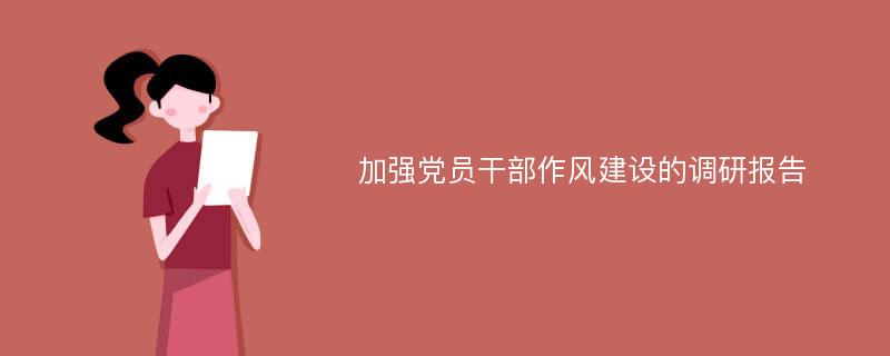 加强党员干部作风建设的调研报告