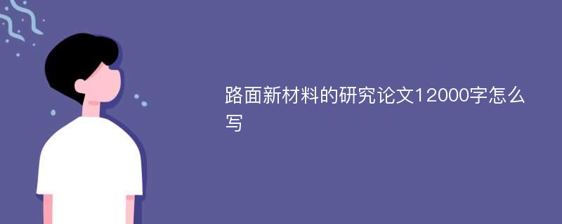 路面新材料的研究论文12000字怎么写