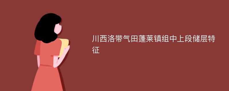 川西洛带气田蓬莱镇组中上段储层特征