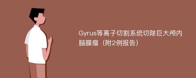 Gyrus等离子切割系统切除巨大颅内脑膜瘤（附2例报告）